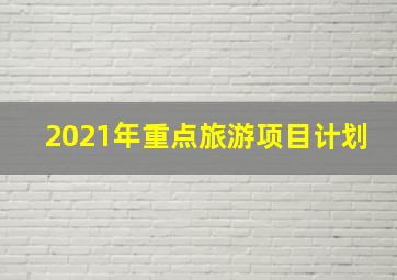 2021年重点旅游项目计划