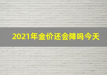 2021年金价还会降吗今天