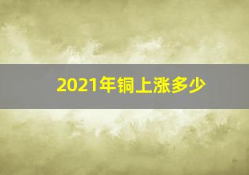 2021年铜上涨多少