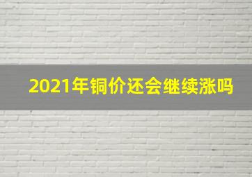 2021年铜价还会继续涨吗