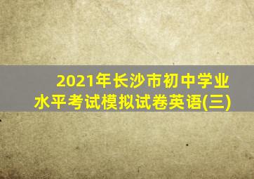 2021年长沙市初中学业水平考试模拟试卷英语(三)