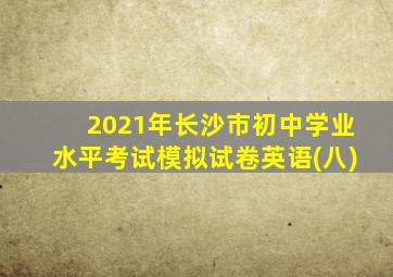 2021年长沙市初中学业水平考试模拟试卷英语(八)