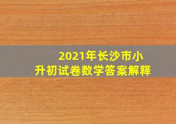 2021年长沙市小升初试卷数学答案解释