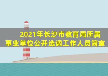 2021年长沙市教育局所属事业单位公开选调工作人员简章