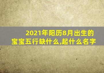 2021年阳历8月出生的宝宝五行缺什么,起什么名字