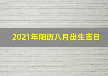 2021年阳历八月出生吉日