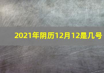 2021年阴历12月12是几号