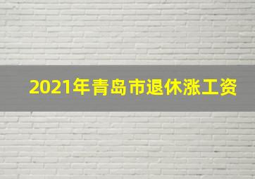 2021年青岛市退休涨工资