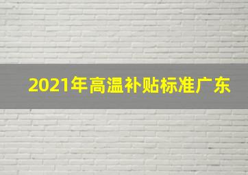 2021年高温补贴标准广东