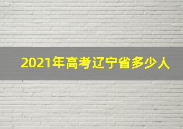 2021年高考辽宁省多少人