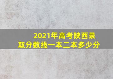 2021年高考陕西录取分数线一本二本多少分