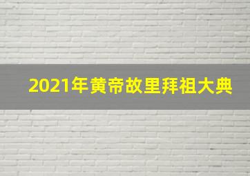 2021年黄帝故里拜祖大典