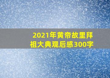 2021年黄帝故里拜祖大典观后感300字