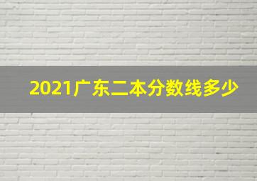 2021广东二本分数线多少