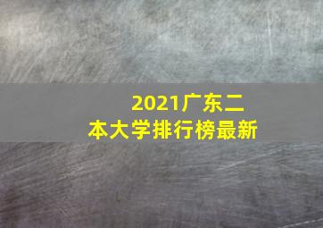 2021广东二本大学排行榜最新