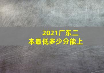 2021广东二本最低多少分能上