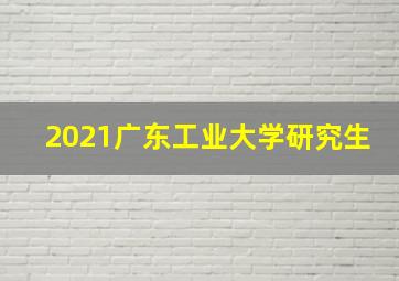 2021广东工业大学研究生