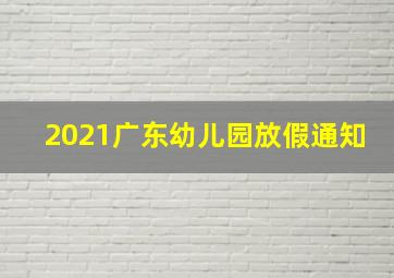 2021广东幼儿园放假通知