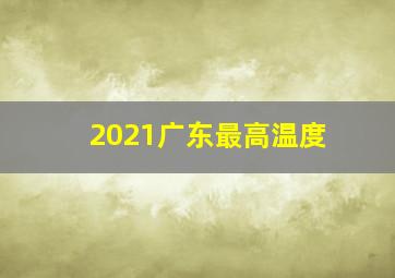 2021广东最高温度