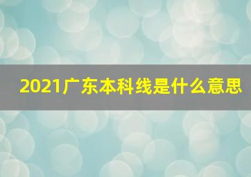 2021广东本科线是什么意思