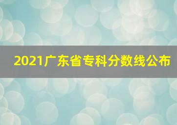 2021广东省专科分数线公布