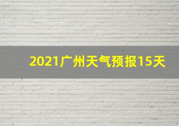 2021广州天气预报15天