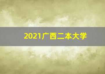 2021广西二本大学