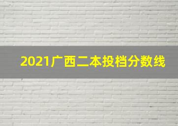 2021广西二本投档分数线