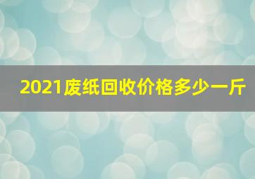 2021废纸回收价格多少一斤