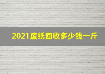 2021废纸回收多少钱一斤