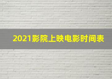 2021影院上映电影时间表