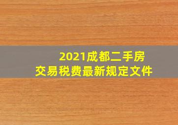 2021成都二手房交易税费最新规定文件