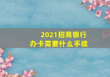 2021招商银行办卡需要什么手续