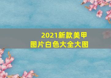 2021新款美甲图片白色大全大图