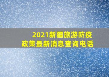 2021新疆旅游防疫政策最新消息查询电话