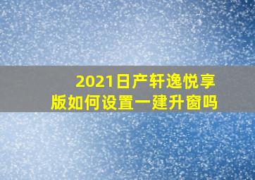 2021日产轩逸悦享版如何设置一建升窗吗