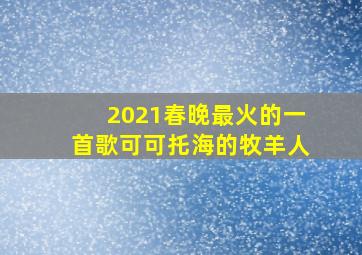 2021春晚最火的一首歌可可托海的牧羊人