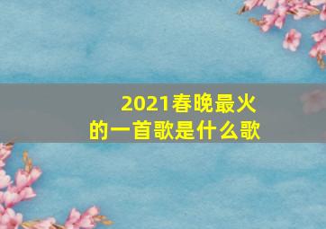 2021春晚最火的一首歌是什么歌