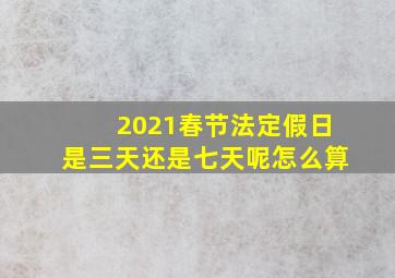 2021春节法定假日是三天还是七天呢怎么算