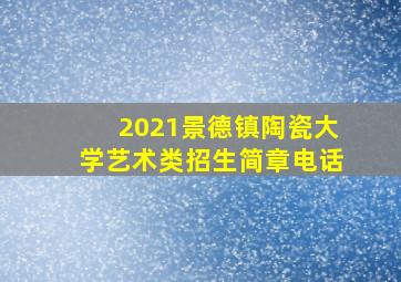 2021景德镇陶瓷大学艺术类招生简章电话