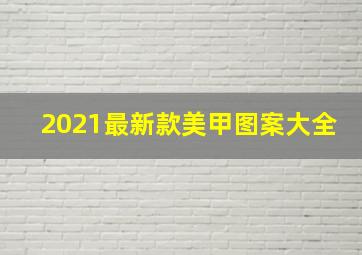 2021最新款美甲图案大全