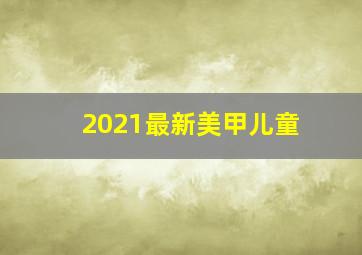 2021最新美甲儿童