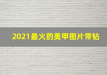 2021最火的美甲图片带钻