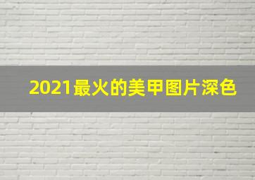 2021最火的美甲图片深色