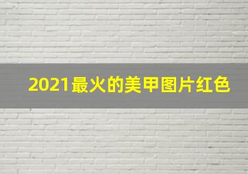 2021最火的美甲图片红色