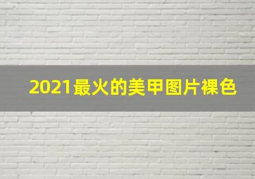 2021最火的美甲图片裸色