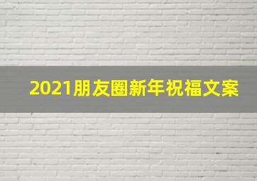 2021朋友圈新年祝福文案