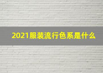 2021服装流行色系是什么