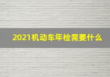 2021机动车年检需要什么