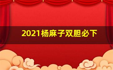 2021杨麻子双胆必下